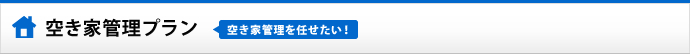 空き家管理プラン 空き家管理を任せたい!